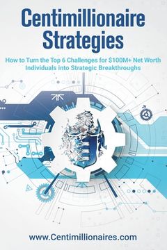 portada Centimillionaire Strategies: How to Turn the Top 6 Challenges of $100M+ Net Worth Individuals into Strategic Breakthroughs (en Inglés)