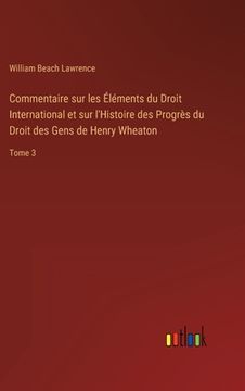 portada Commentaire sur les Éléments du Droit International et sur l'Histoire des Progrès du Droit des Gens de Henry Wheaton: Tome 3 (en Francés)
