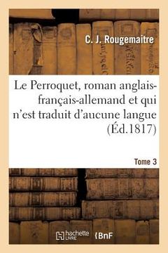 portada Le Perroquet, Roman Anglais-Français-Allemand Et Qui n'Est Traduit d'Aucune Langue Tome 3 (en Francés)