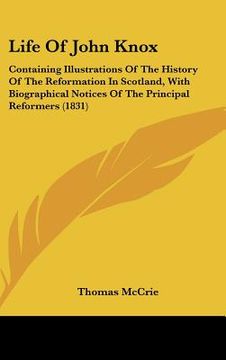 portada life of john knox: containing illustrations of the history of the reformation in scotland, with biographical notices of the principal ref