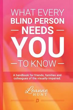 portada What Every Blind Person Needs YOU To Know: A handbook for friends, families and colleagues of the visually impaired (en Inglés)