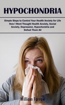 portada Hypochondria: Simple Steps to Control Your Health Anxiety for Life (How I Went Thought Health Anxiety, Social Anxiety, Depression, H (en Inglés)