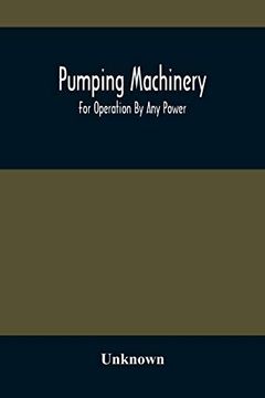 portada Pumping Machinery: For Operation by any Power: Single and Double Acting Triplex Pumps for Various Services, Deep Well Power Working Heads, Artesian. By the Deming Company, Salem, Ohio, U. Si Ac 