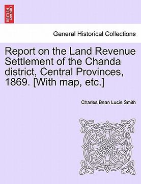 portada report on the land revenue settlement of the chanda district, central provinces, 1869. [with map, etc.] (en Inglés)