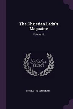 portada The Christian Lady's Magazine; Volume 12 (en Inglés)