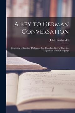 portada A Key to German Conversation [microform]: Consisting of Familiar Dialogues, &c., Calculated to Facilitate the Acquisition of That Language (in English)