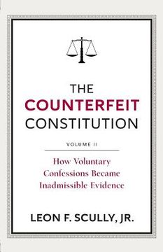 portada The Counterfeit Constitution II: How Voluntary Confessions Became Inadmissible Evidence (en Inglés)