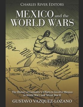 portada Mexico and the World Wars: The History of Germany's Efforts to Involve Mexico in World War I and World War II