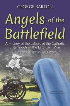 portada Angels of the Battlefield: A History of the Labors of the Catholic Sisterhoods in the Late Civil war (American History, Culture and Literature) (en Inglés)