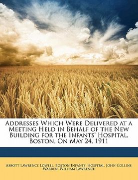 portada addresses which were delivered at a meeting held in behalf of the new building for the infants' hospital, boston, on may 24, 1911