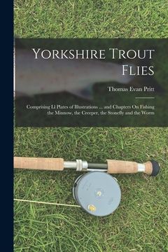 portada Yorkshire Trout Flies: Comprising Ll Plates of Illustrations ... and Chapters On Fishing the Minnow, the Creeper, the Stonefly and the Worm (en Inglés)
