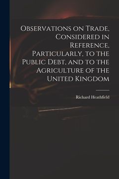 portada Observations on Trade, Considered in Reference, Particularly, to the Public Debt, and to the Agriculture of the United Kingdom (en Inglés)