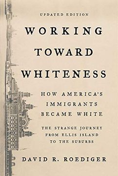 portada Working Toward Whiteness: How America's Immigrants Became White: The Strange Journey From Ellis Island to the Suburbs (en Inglés)