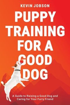 portada Puppy Training for a Good Dog: A Guide to Raising a Good Dog and Caring for Your Furry Friend (en Inglés)