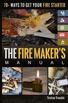 portada The Fire Maker's Manual: 70+ Ways to Get Your Fire Started (in English)