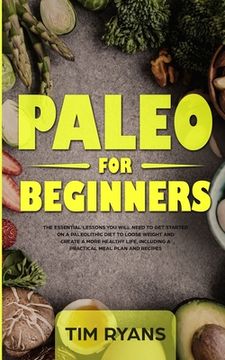 portada Paleo For Beginners: The Essential Lessons You Will Need To Get Started On A Paleolithic Diet To Loose Weight And Create A More Healthy Lif (en Inglés)