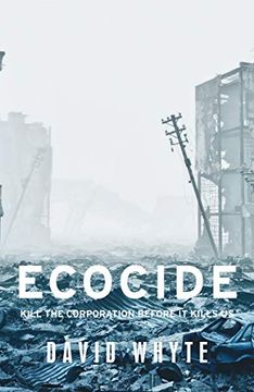 portada Whyte, d: Ecocide: Kill the Corporation Before it Kills us (Manchester University Press)