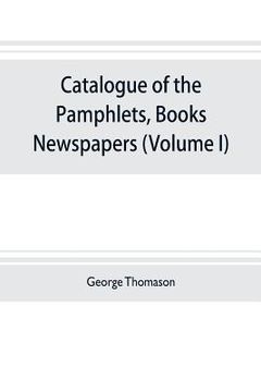 portada Catalogue of the pamphlets, books, newspapers, and manuscripts relating to the civil war, the commonwealth, and restoration (Volume I) 1640-1661 (en Inglés)