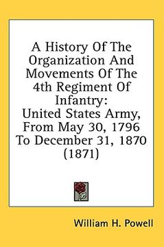 portada a history of the organization and movements of the 4th regiment of infantry: united states army, from may 30, 1796 to december 31, 1870 (1871) (en Inglés)