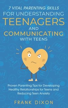 portada 7 Vital Parenting Skills for Understanding Teenagers and Communicating with Teens: Proven Parenting Tips for Developing Healthy Relationships for Teen (en Inglés)