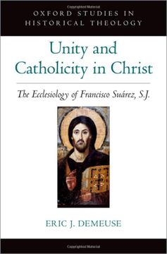 portada Unity and Catholicity in Christ: The Ecclesiology of Francisco Suarez, s. J (Oxford stu in Historical Theology Series) (in English)