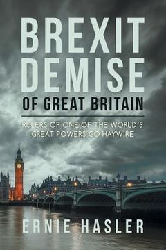 portada Brexit Demise of Great Britain: Rulers of One of the World's Great Powers Go Haywire (en Inglés)