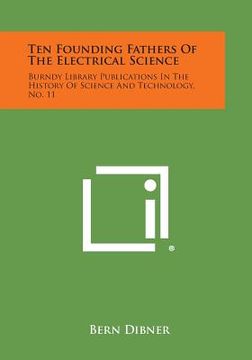 portada Ten Founding Fathers of the Electrical Science: Burndy Library Publications in the History of Science and Technology, No. 11 (in English)