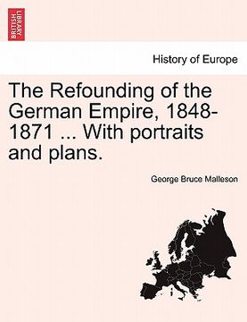 portada the refounding of the german empire, 1848-1871 ... with portraits and plans. (in English)