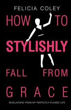 portada How To Stylishly Fall From Grace: Revelations From My Perfectly-Flawed Life (en Inglés)