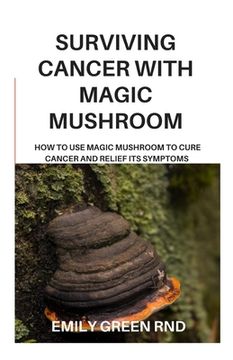 portada Surviving Cancer with Magic Mushroom: How to use magic mushroom to cure cancer and relief its symptoms (en Inglés)