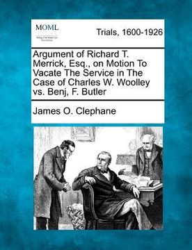 portada argument of richard t. merrick, esq., on motion to vacate the service in the case of charles w. woolley vs. benj, f. butler (en Inglés)