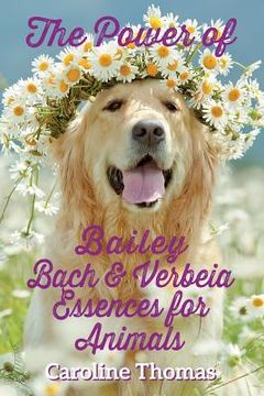 portada The Power of Bailey, Bach & Verbeia Essences for Animals (en Inglés)