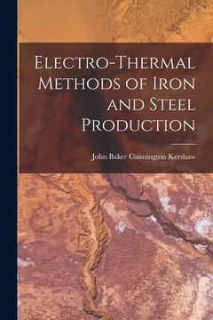 Electro-Thermal Methods of Iron and Steel Production de John Baker Cannington Kershaw(Legare Street pr) (en Inglés)