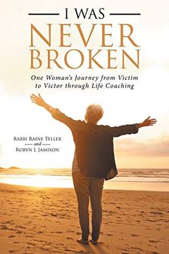 portada I was Never Broken: One Woman’S Journey From Victim to Victor Through Life Coaching (en Inglés)