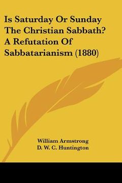 portada is saturday or sunday the christian sabbath? a refutation of sabbatarianism (1880) (en Inglés)