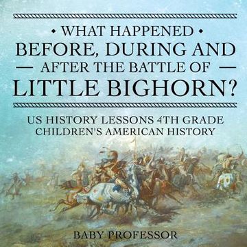 portada What Happened Before, During and After the Battle of the Little Bighorn? - US History Lessons 4th Grade Children's American History (en Inglés)