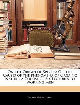 portada on the origin of species: or, the causes of the phenomena of organic nature, a course of six lectures to working men