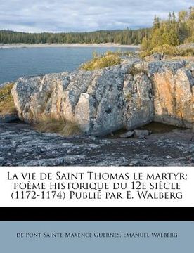 portada La vie de Saint Thomas le martyr; poème historique du 12e siècle (1172-1174) Publié par E. Walberg (in French)