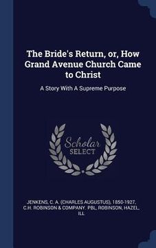 portada The Bride's Return, or, How Grand Avenue Church Came to Christ: A Story With A Supreme Purpose (in English)