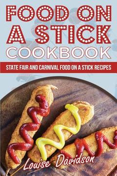 portada Food on a Stick Cookbook: State Fair and Carnival Food on a Stick Recipes (en Inglés)