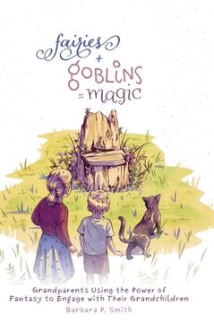 portada Fairies + Goblins = Magic: Grandparents Using the Power of Fantasy to Engage with Their Grandchildren (in English)