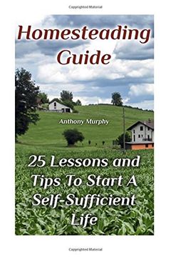 portada Homesteading Guide: 25 Lessons and Tips To Start A Self-Sufficient Life: (Homesteading for Beginners, Off-Grid Living)