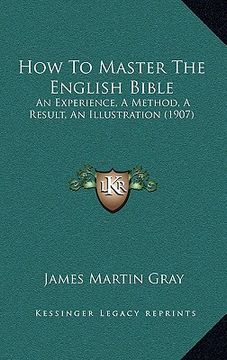 portada how to master the english bible: an experience, a method, a result, an illustration (1907) (in English)