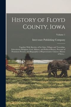 portada History of Floyd County, Iowa: Together With Sketches of Its Cities, Villages and Townships, Educational, Religious, Civil, Military, and Political H (in English)