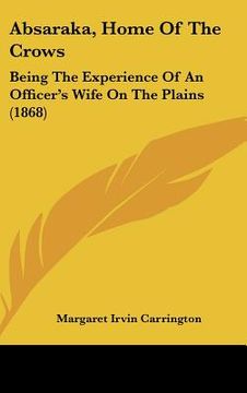 portada absaraka, home of the crows: being the experience of an officer's wife on the plains (1868) (en Inglés)