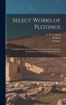 portada Select Works of Plotinus: Translated From the Greek With an Introduction Containing the Substance of Porphyry's Life of Plotinus (in English)