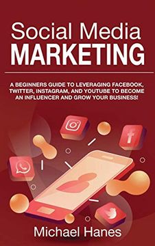 portada Social Media Marketing: A Beginners Guide to Leveraging Fac, Twitter, Instagram, and Youtube to Become an Influencer and Grow Your Business! 