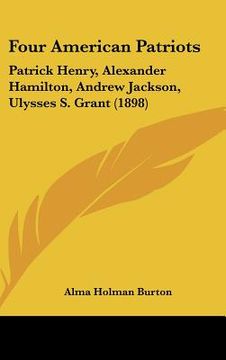 portada four american patriots: patrick henry, alexander hamilton, andrew jackson, ulysses s. grant (1898)