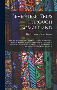 portada Seventeen Trips Through Somaliland: A Record of Exploration & Big Game Shooting, 1885 to 1893: Being the Narrative of Several Journeys in the Hinterla (en Inglés)