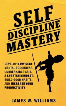 portada Self-discipline Mastery: Develop Navy Seal Mental Toughness, Unbreakable Grit, Spartan Mindset, Build Good Habits, and Increase Your Productivi (en Inglés)
